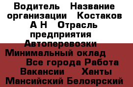 Водитель › Название организации ­ Костаков А.Н › Отрасль предприятия ­ Автоперевозки › Минимальный оклад ­ 40 000 - Все города Работа » Вакансии   . Ханты-Мансийский,Белоярский г.